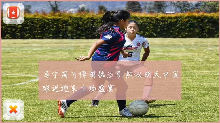 马宁周飞傅明执法引热议明天中国球迷迎来主场盛宴