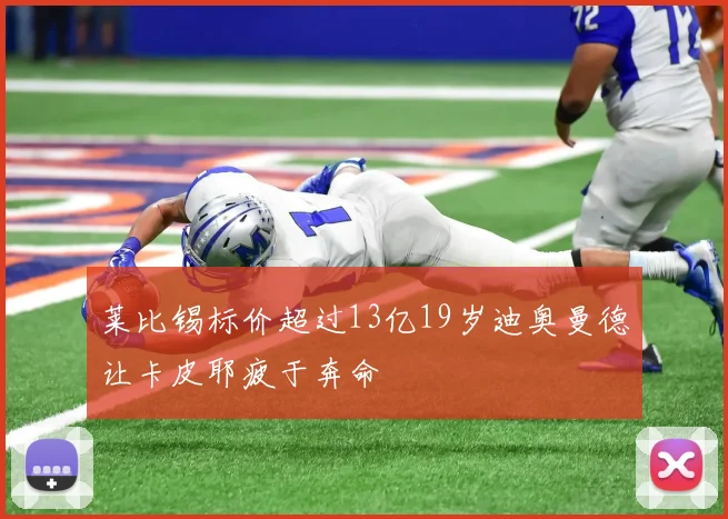 莱比锡标价超过13亿19岁迪奥曼德让卡皮耶疲于奔命