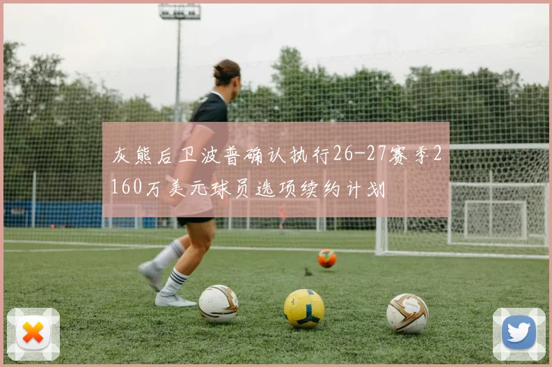 灰熊后卫波普确认执行26-27赛季2160万美元球员选项续约计划