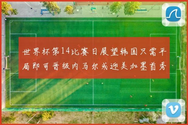 世界杯第14比赛日展望韩国只需平局即可晋级内马尔或迎美加墨首秀
