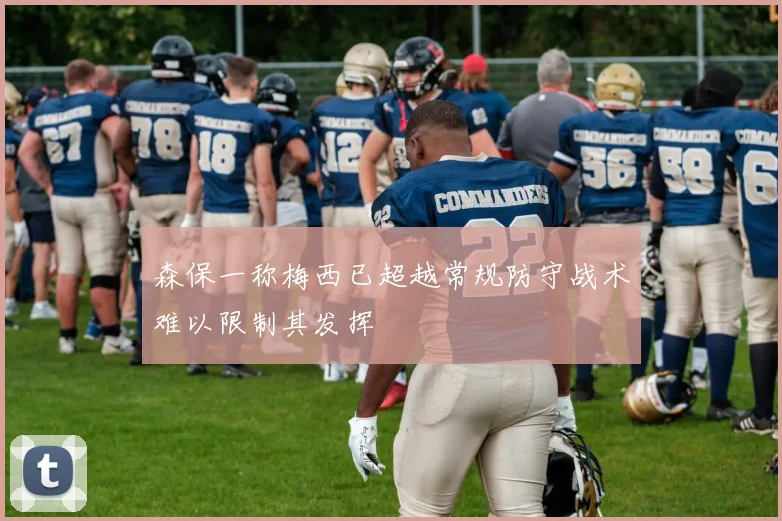 森保一称梅西已超越常规防守战术难以限制其发挥