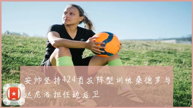 安帅坚持424首发阵型训练桑德罗与达尼洛担任边后卫